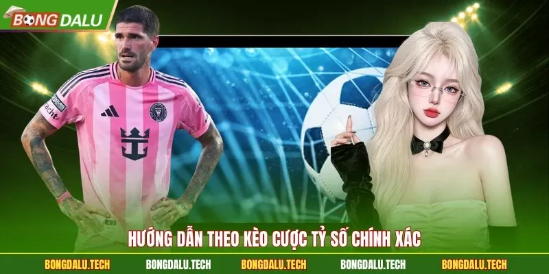 Hướng dẫn theo kèo cược tỷ số chính xác
