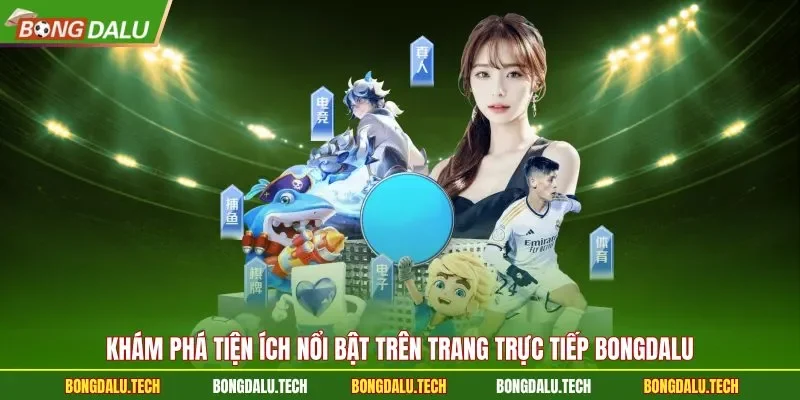 Khám phá tiện ích nổi bật trên trang trực tiếp Bongdalu