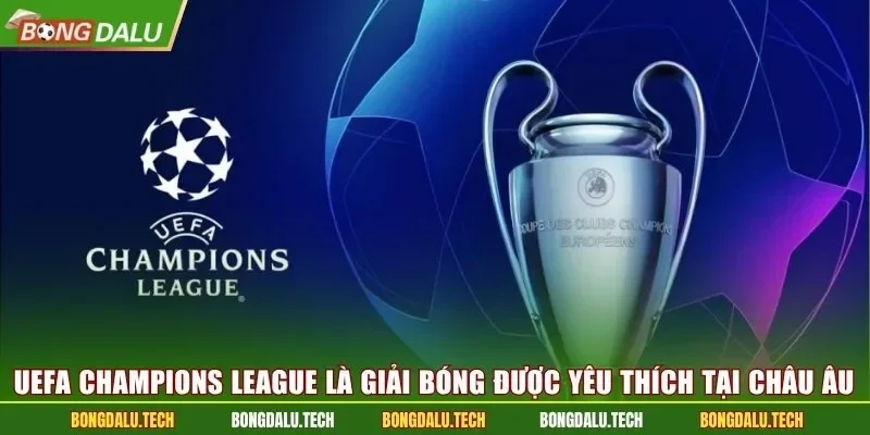 UEFA Champions League là giải bóng đá được yêu thích tại châu Âu